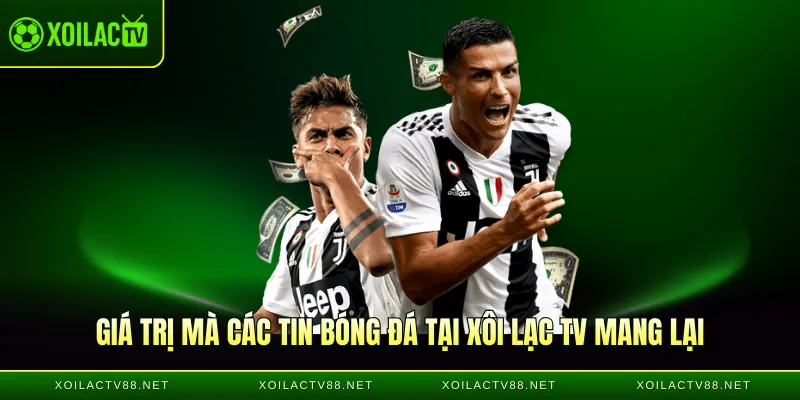 Giá trị mà các tin bóng đá tại Xôi Lạc TV mang lại