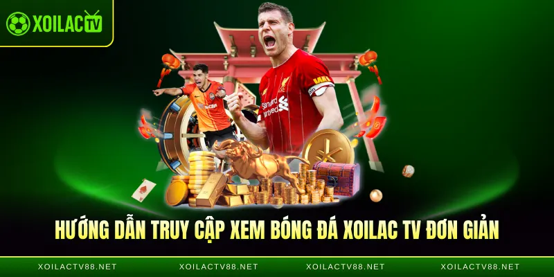 Hướng dẫn truy cập xem bóng đá Xoilac TV đơn giản